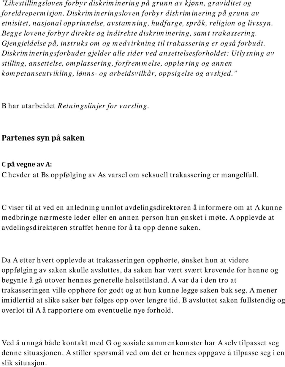 Begge lovene forbyr direkte og indirekte diskriminering, samt trakassering. Gjengjeldelse på, instruks om og medvirkning til trakassering er også forbudt.