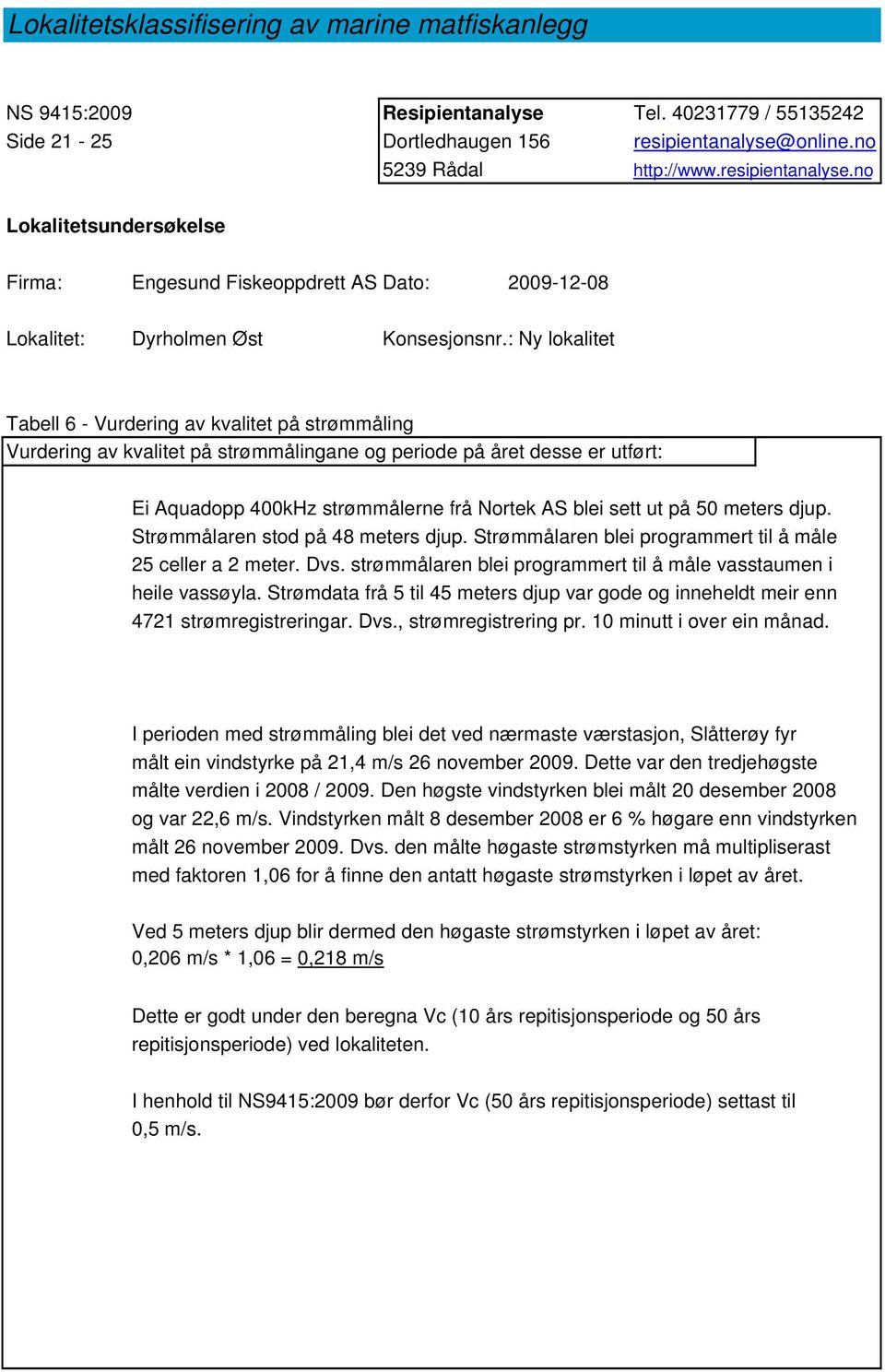 : Ny lokalitet Tabell 6 - Vurdering av kvalitet på strømmåling Vurdering av kvalitet på strømmålingane og periode på året desse er utført: Ei Aquadopp 400kHz strømmålerne frå Nortek AS blei sett ut