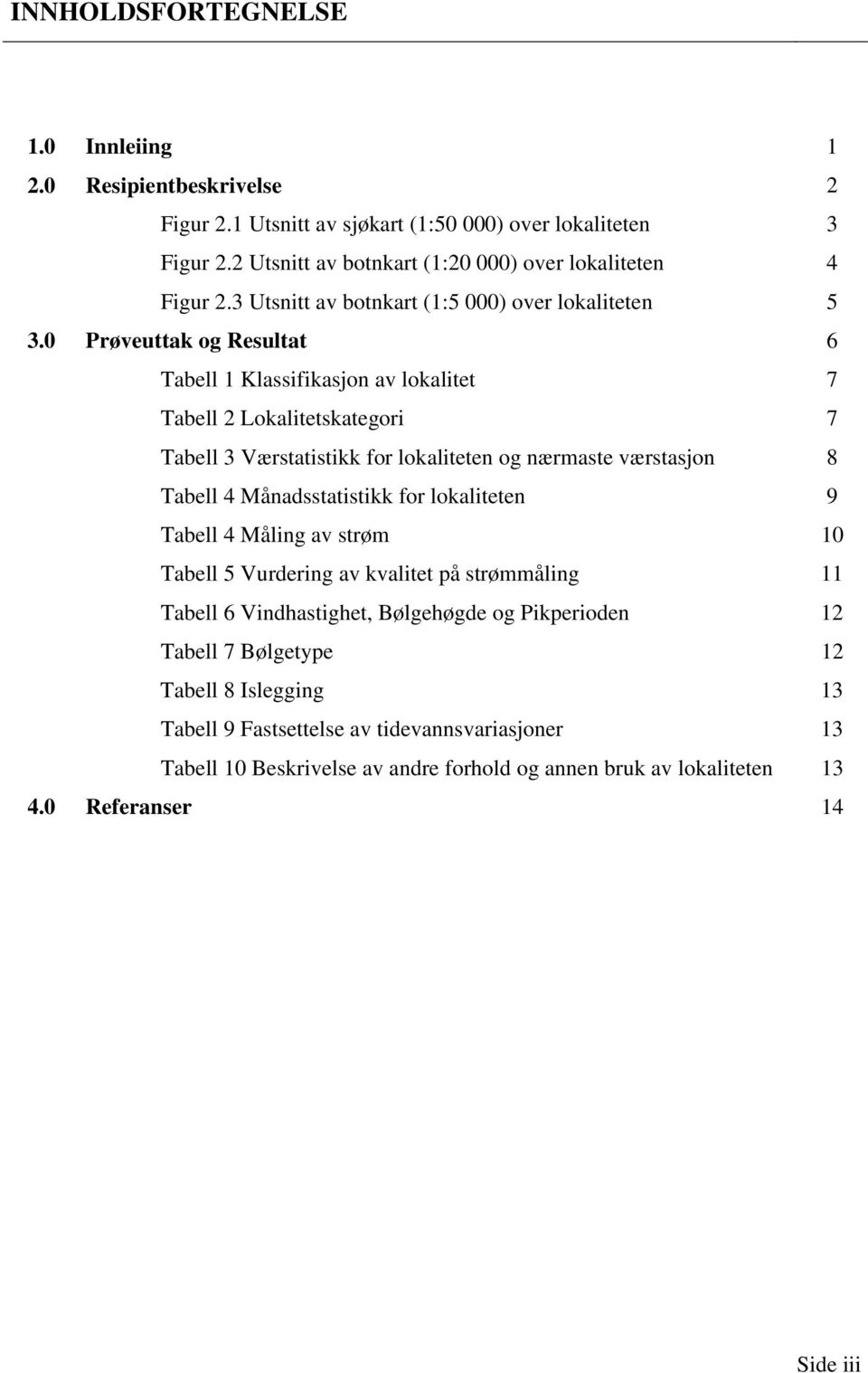 0 Prøveuttak og Resultat 6 Tabell 1 Klassifikasjon av lokalitet 7 Tabell 2 Lokalitetskategori 7 Tabell 3 Værstatistikk for lokaliteten og nærmaste værstasjon 8 Tabell 4 Månadsstatistikk for
