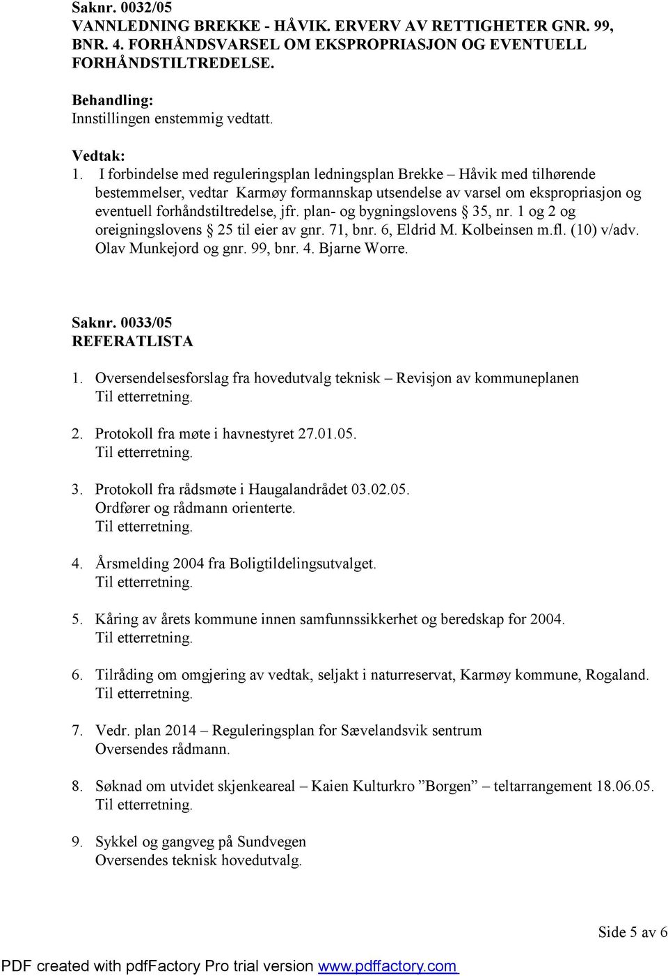 plan- og bygningslovens 35, nr. 1 og 2 og oreigningslovens 25 til eier av gnr. 71, bnr. 6, Eldrid M. Kolbeinsen m.fl. (10) v/adv. Olav Munkejord og gnr. 99, bnr. 4. Bjarne Worre. Saknr.