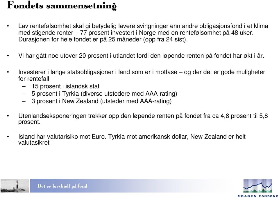 Investerer i lange statsobligasjoner i land som er i motfase og der det er gode muligheter for rentefall 15 prosent i islandsk stat 5 prosent i Tyrkia (diverse utstedere med AAA-rating) 3 prosent