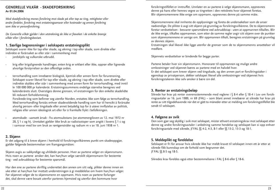 personforsikring. De Generelle vilkår gjelder i den utstrekning de ikke er fraveket i de enkelte bransje vilkår eller i forsikringsbeviset. 1.