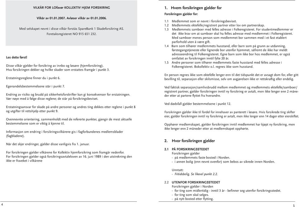 Med selskapet nevnt i disse vilkår forstås SpareBank 1 Skadeforsikring AS. Foretaksregisteret NO 915 651 232. Endring av risiko og brudd på sikkerhetsforskrifter kan gi konsekvenser for erstatningen.