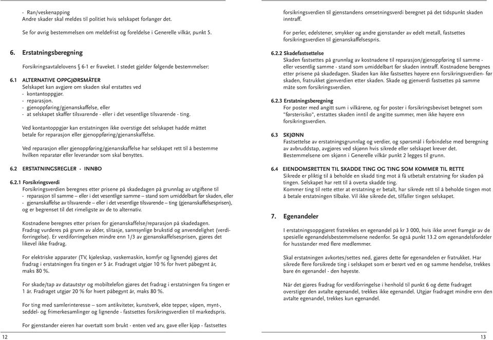 - reparasjon. - gjenoppføring/gjenanskaffelse, eller - at selskapet skaffer tilsvarende - eller i det vesentlige tilsvarende - ting.