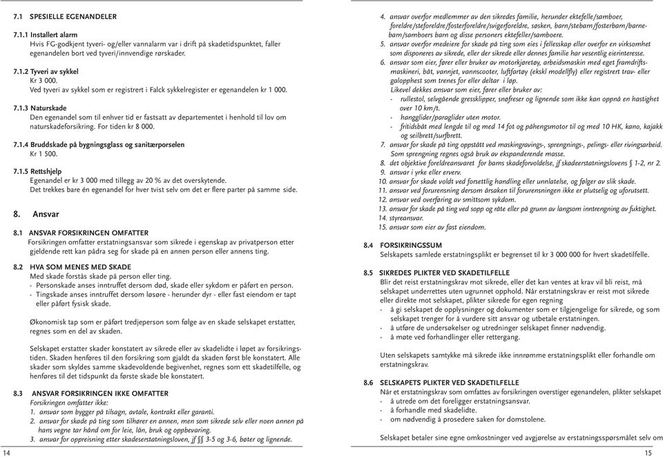 For tiden kr 8 000. 7.1.4 Bruddskade på bygningsglass og sanitærporselen Kr 1 500. 7.1.5 Rettshjelp Egenandel er kr 3 000 med tillegg av 20 % av det overskytende.