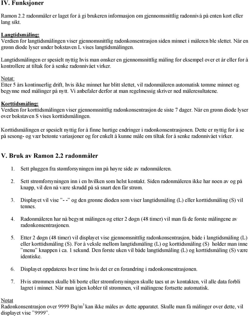 Langtidsmålingen er spesielt nyttig hvis man ønsker en gjennomsnittlig måling for eksempel over et år eller for å kontrollere at tiltak for å senke radonnivået virker.