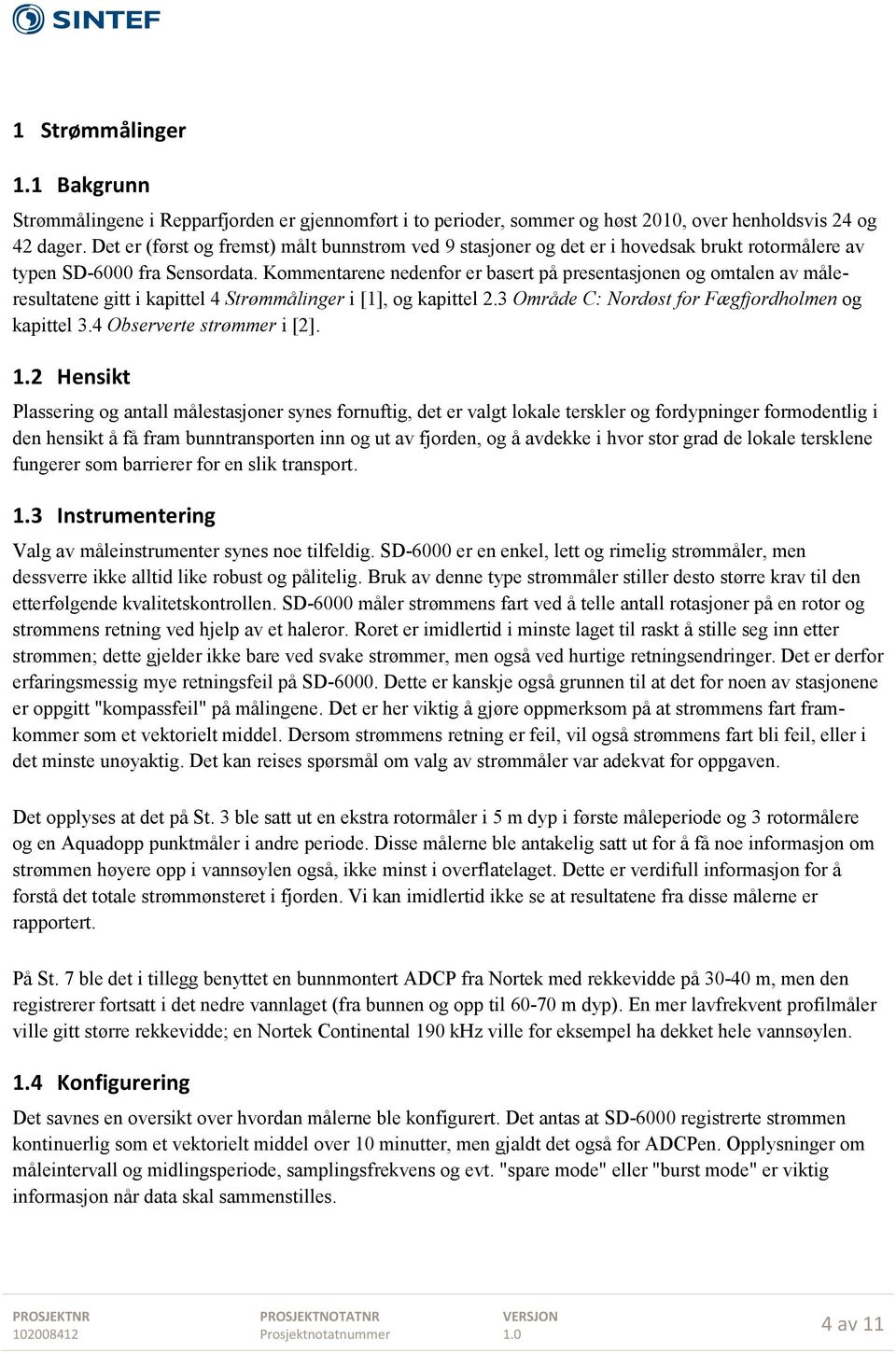 Kommentarene nedenfor er basert på presentasjonen og omtalen av måleresultatene gitt i kapittel 4 Strømmålinger i [1], og kapittel 2.3 Område C: Nordøst for Fægfjordholmen og kapittel 3.