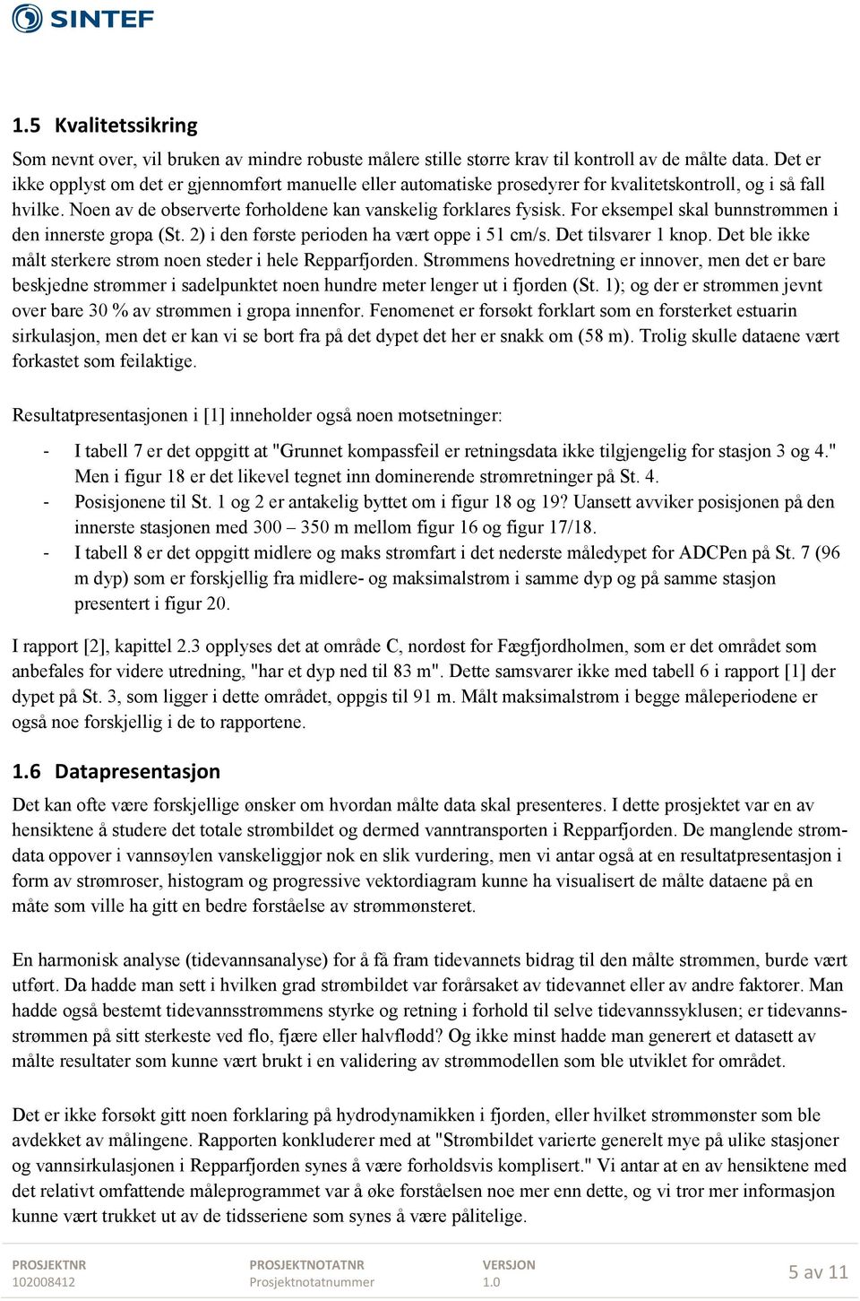 For eksempel skal bunnstrømmen i den innerste gropa (St. 2) i den første perioden ha vært oppe i 51 cm/s. Det tilsvarer 1 knop. Det ble ikke målt sterkere strøm noen steder i hele Repparfjorden.