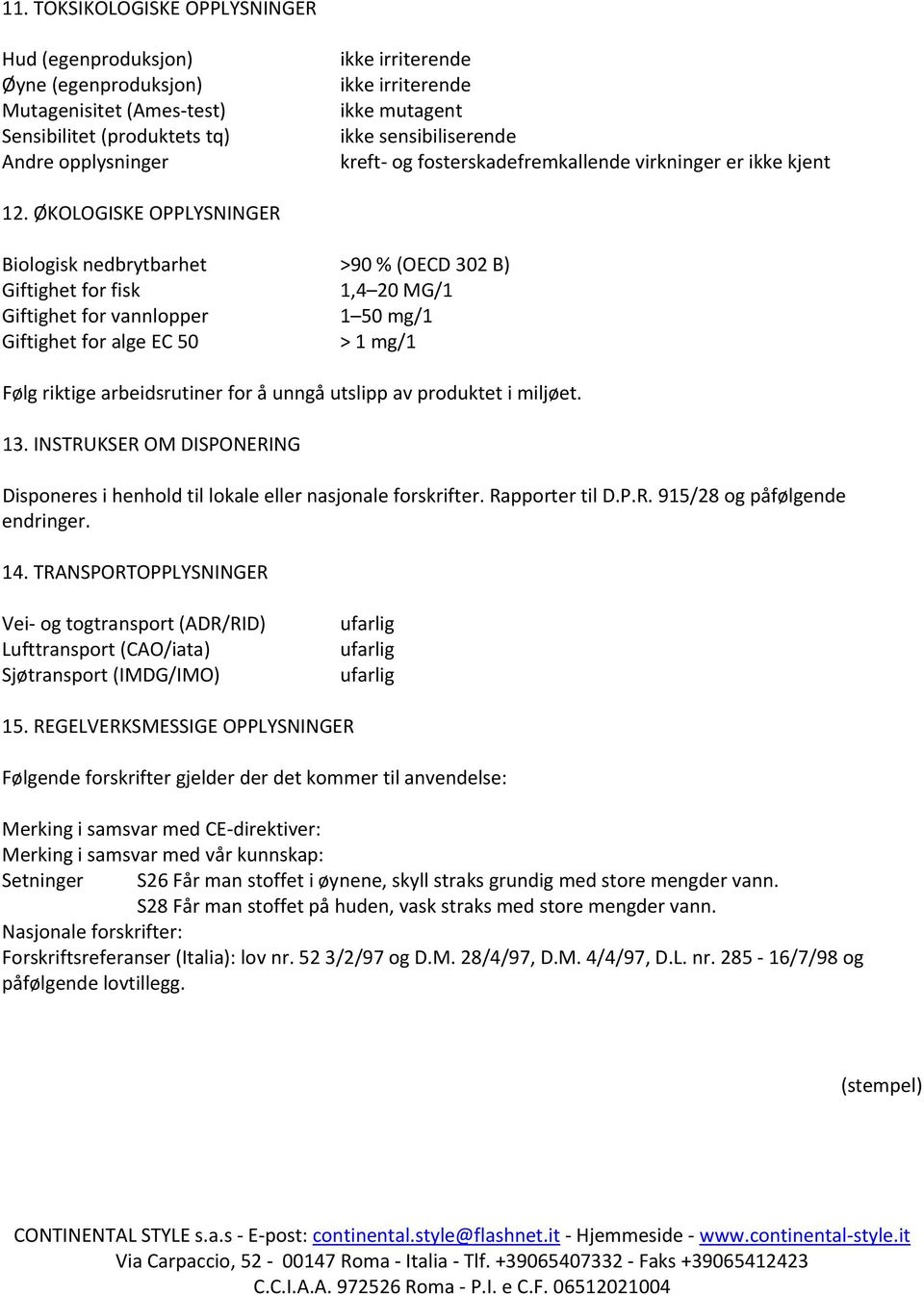 ØKOLOGISKE OPPLYSNINGER Biologisk nedbrytbarhet >90 % (OECD 302 B) Giftighet for fisk 1,4 20 MG/1 Giftighet for vannlopper 1 50 mg/1 Giftighet for alge EC 50 > 1 mg/1 Følg riktige arbeidsrutiner for