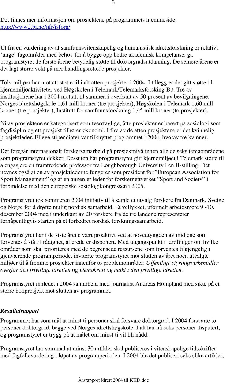 første årene betydelig støtte til doktorgradsutdanning. De seinere årene er det lagt større vekt på mer handlingsrettede prosjekter. Tolv miljøer har mottatt støtte til i alt atten prosjekter i 2004.