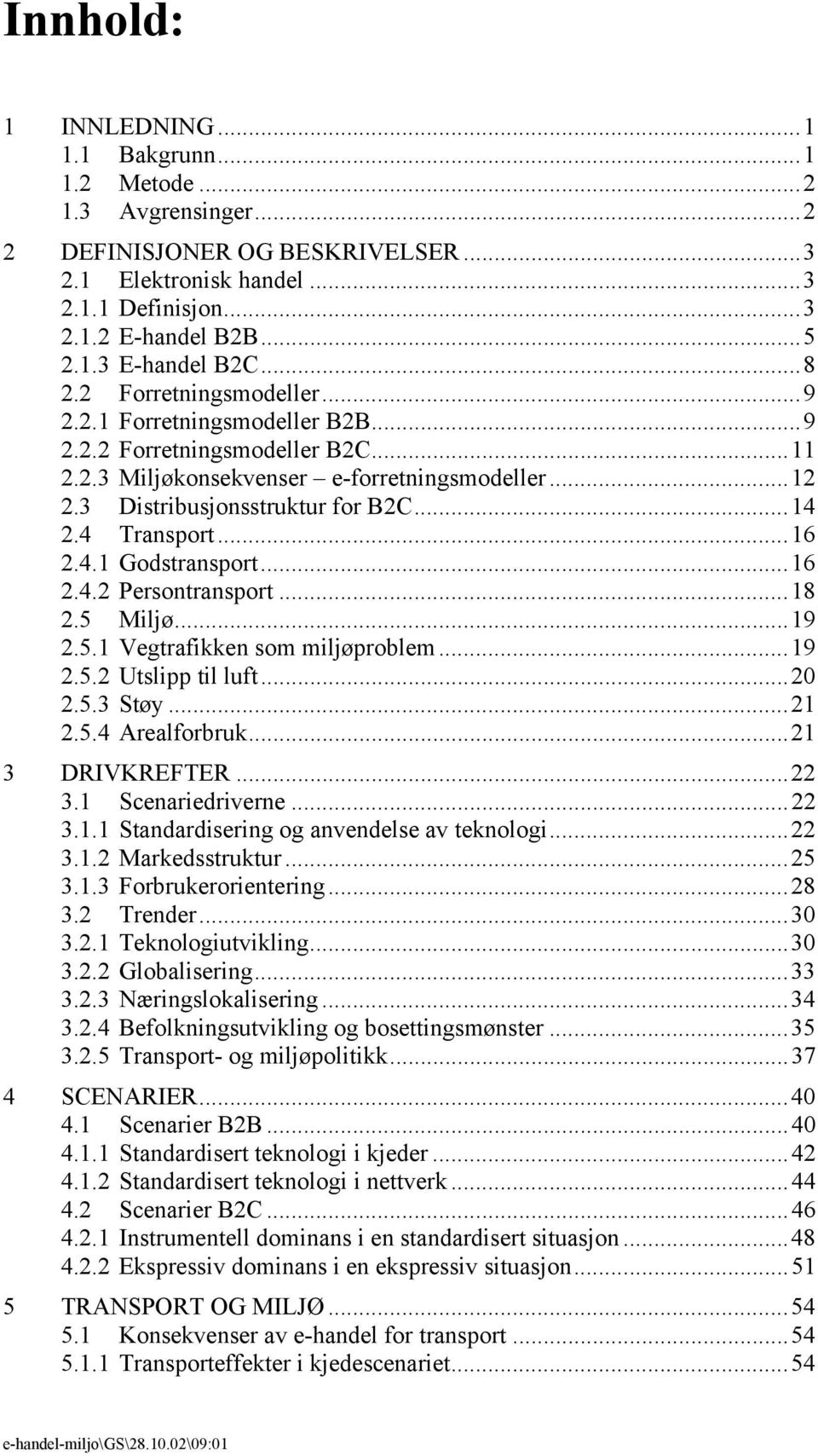 4 Transport...16 2.4.1 Godstransport...16 2.4.2 Persontransport...18 2.5 Miljø...19 2.5.1 Vegtrafikken som miljøproblem...19 2.5.2 Utslipp til luft...20 2.5.3 Støy...21 2.5.4 Arealforbruk.