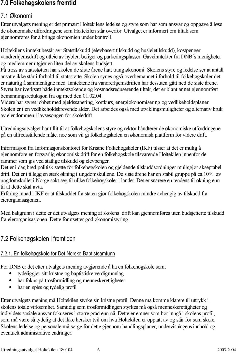 Holtekilens inntekt består av: Statstilskudd (elevbasert tilskudd og husleietilskudd), kostpenger, vandrerhjemsdrift og utleie av hybler, boliger og parkeringsplasser.