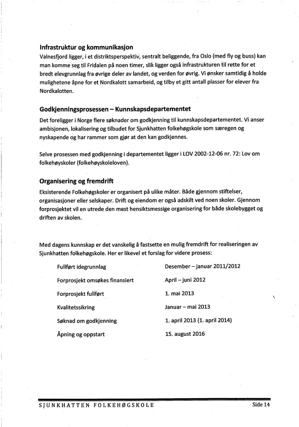 Vi ønsker samtidig å holde mulighetene åpne for et Nordkalott samarbeid, og tilby et gitt antall plasser for elever fra Nordkalotten.