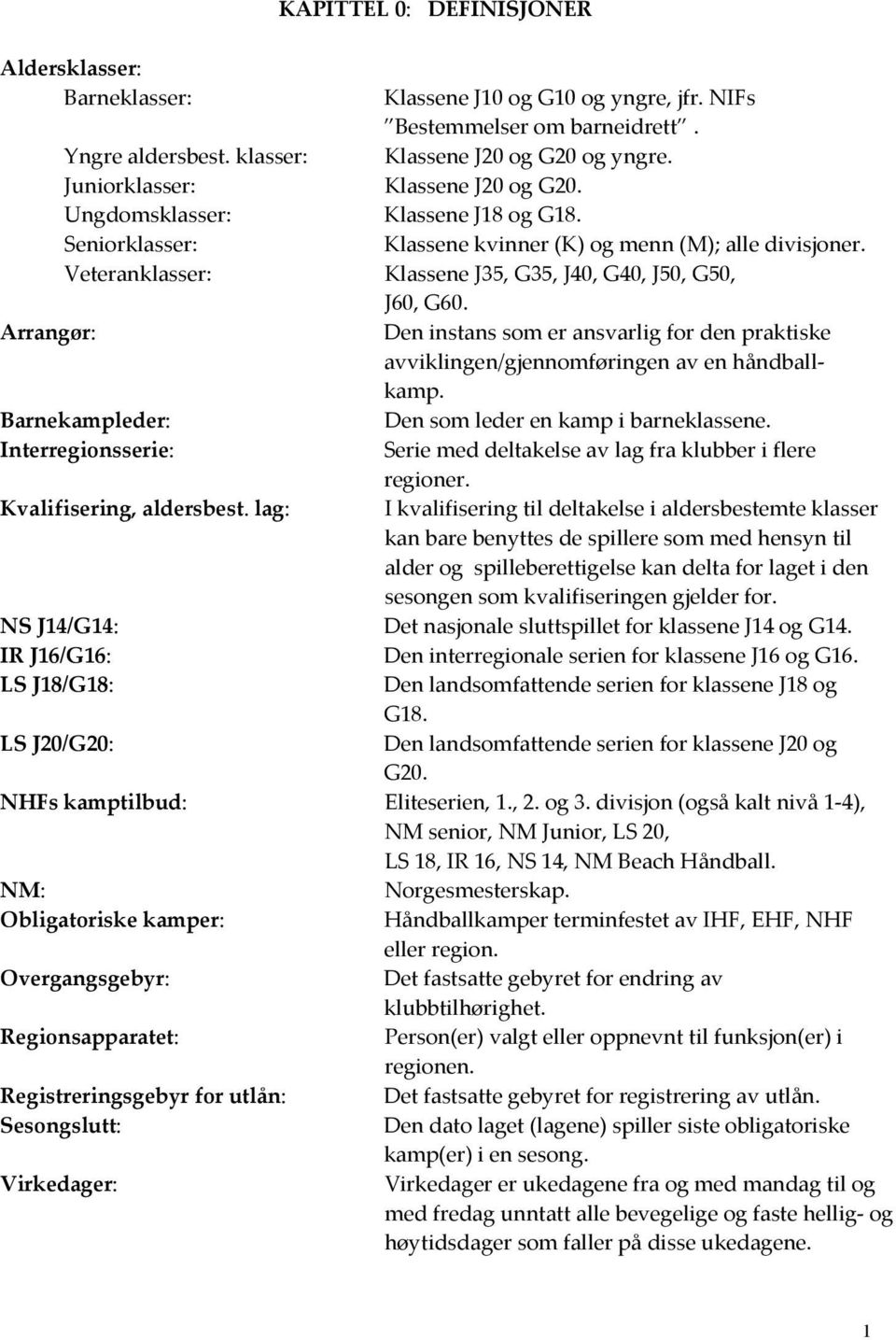 Veteranklasser: Klassene J35, G35, J40, G40, J50, G50, J60, G60. Arrangør: Den instans som er ansvarlig for den praktiske avviklingen/gjennomføringen av en håndballkamp.