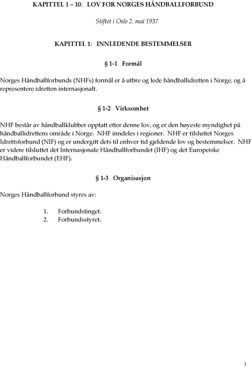 internasjonalt. 1 2 Virksomhet NHF består av håndballklubber opptatt etter denne lov, og er den høyeste myndighet på håndballidrettens område i Norge. NHF inndeles i regioner.