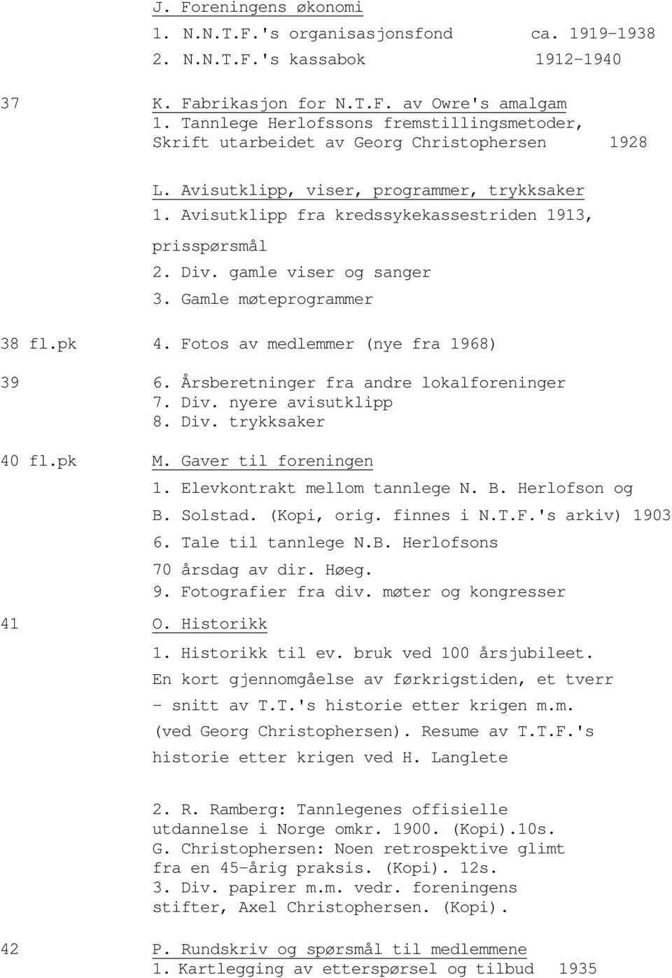 Div. gamle viser og sanger 3. Gamle møteprogrammer 38 fl.pk 4. Fotos av medlemmer (nye fra 1968) 39 6. Årsberetninger fra andre lokalforeninger 7. Div. nyere avisutklipp 8. Div. trykksaker 40 fl.pk M.