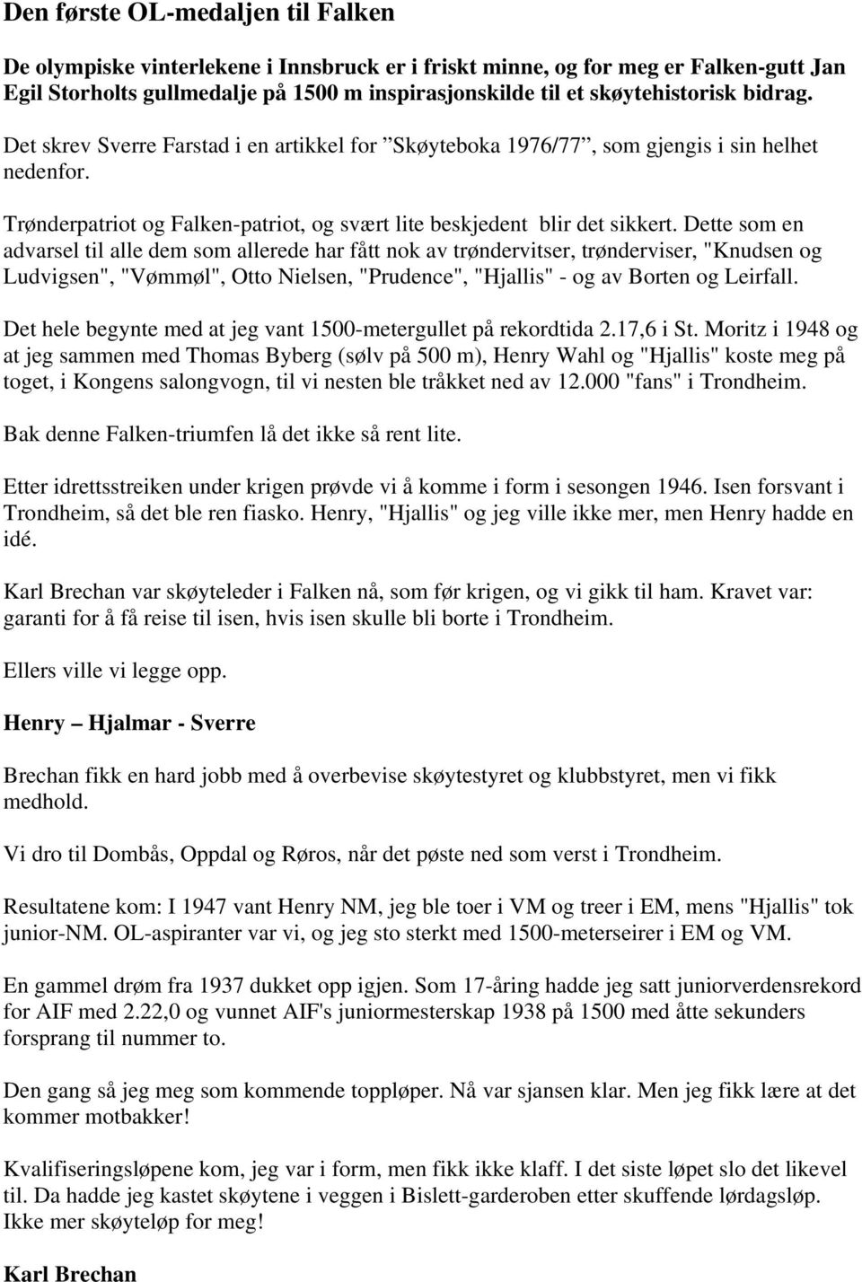 Dette som en advarsel til alle dem som allerede har fått nok av trøndervitser, trønderviser, "Knudsen og Ludvigsen", "Vømmøl", Otto Nielsen, "Prudence", "Hjallis" - og av Borten og Leirfall.