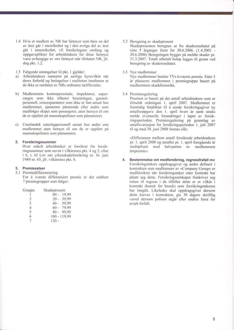 cgncs ut ffa skaderesuhatet pa sistc 5 argangcr lbrut for 30.6.2006. (1.4.2001-30.6.2006) Beregningen bygger pe lneldle skader pr. 31.3.2007.