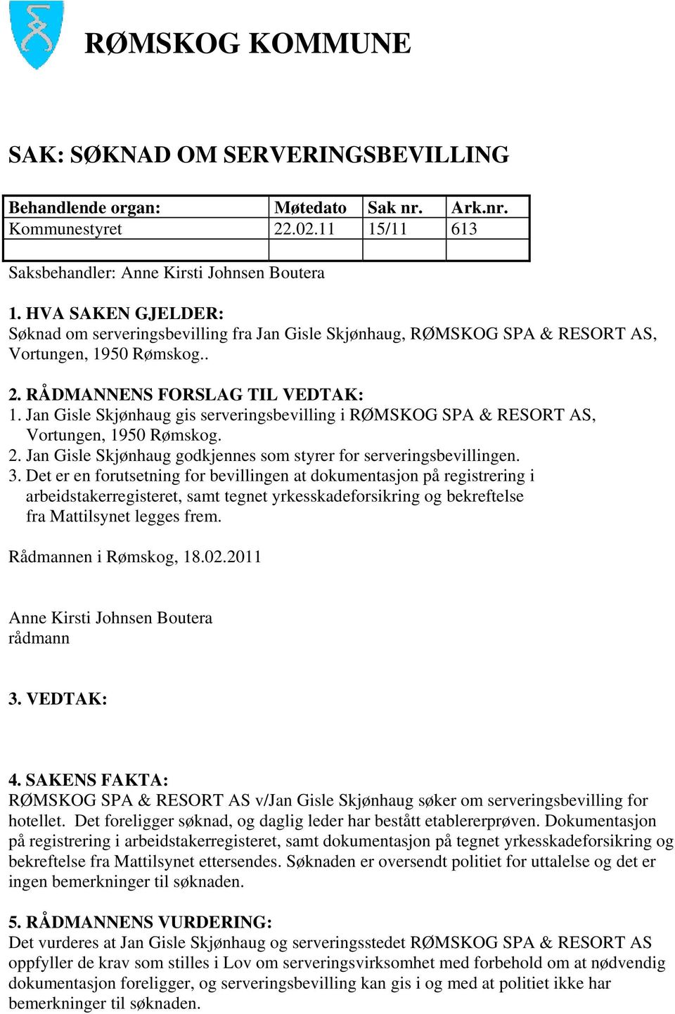 Jan Gisle Skjønhaug gis serveringsbevilling i RØMSKOG SPA & RESORT AS, Vortungen, 1950 Rømskog. 2. Jan Gisle Skjønhaug godkjennes som styrer for serveringsbevillingen. 3.