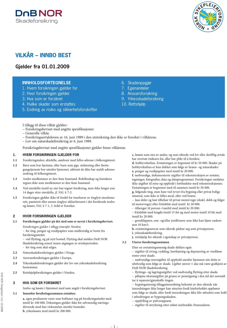 Rettshjelp I tillegg til disse vilkår gjelder: Forsikringsbeviset med angitte spesifikasjoner. Generelle vilkår. Forsikringsavtaleloven av 16.