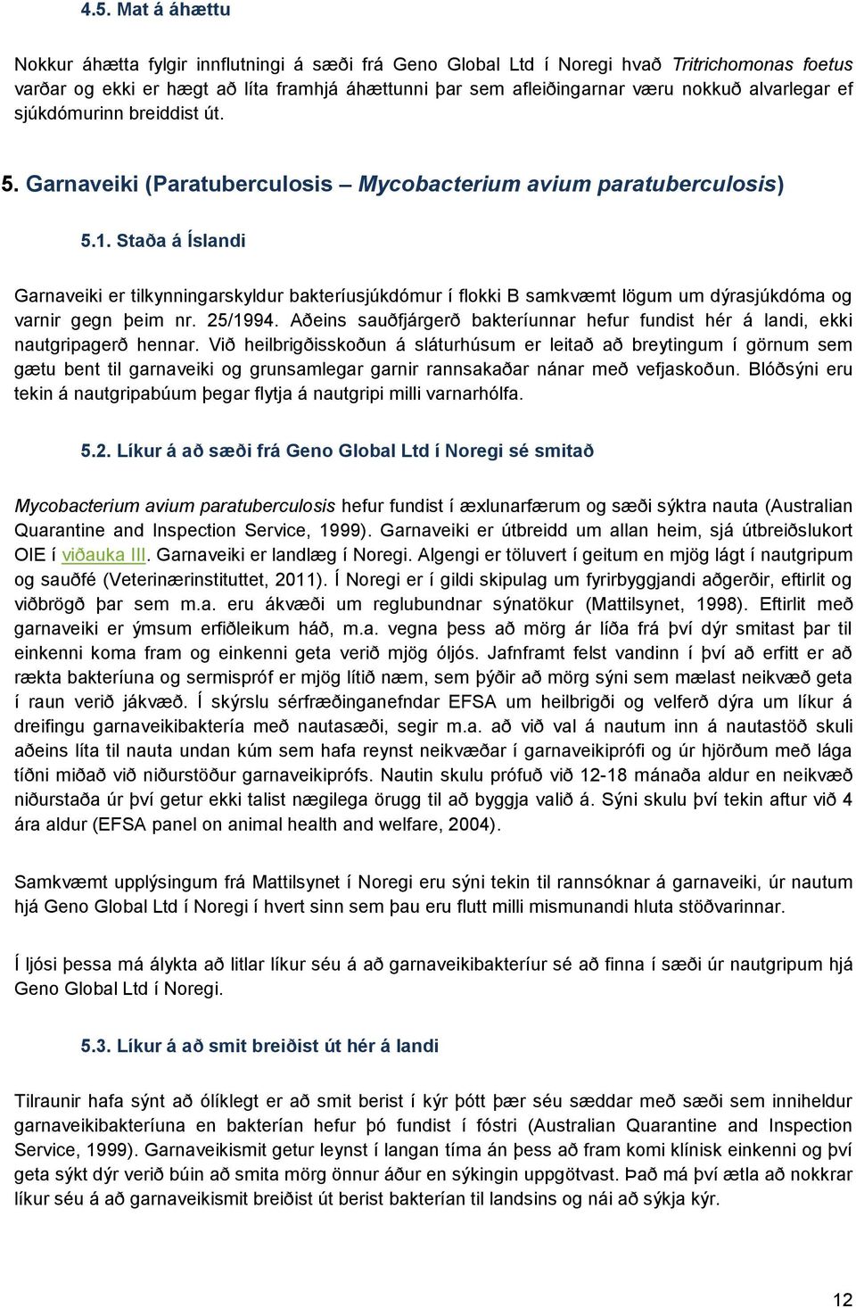 Staða á Íslandi Garnaveiki er tilkynningarskyldur bakteríusjúkdómur í flokki B samkvæmt lögum um dýrasjúkdóma og varnir gegn þeim nr. 25/1994.