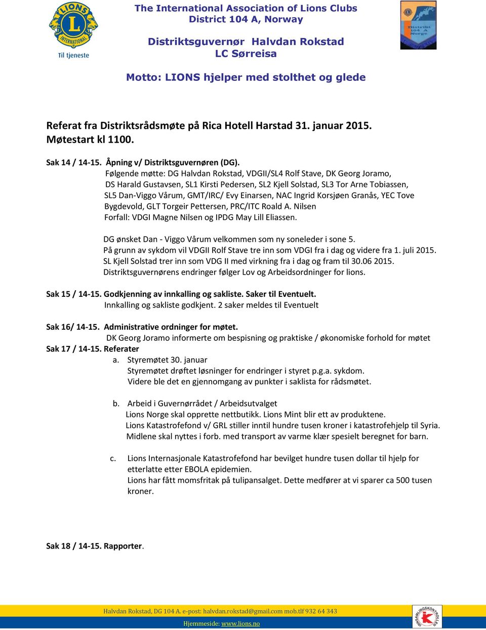 Følgende møtte: DG Rokstad, VDGII/SL4 Rolf Stave, DK Georg Joramo, DS Harald Gustavsen, SL1 Kirsti Pedersen, SL2 Kjell Solstad, SL3 Tor Arne Tobiassen, SL5 Dan-Viggo Vårum, GMT/IRC/ Evy Einarsen, NAC