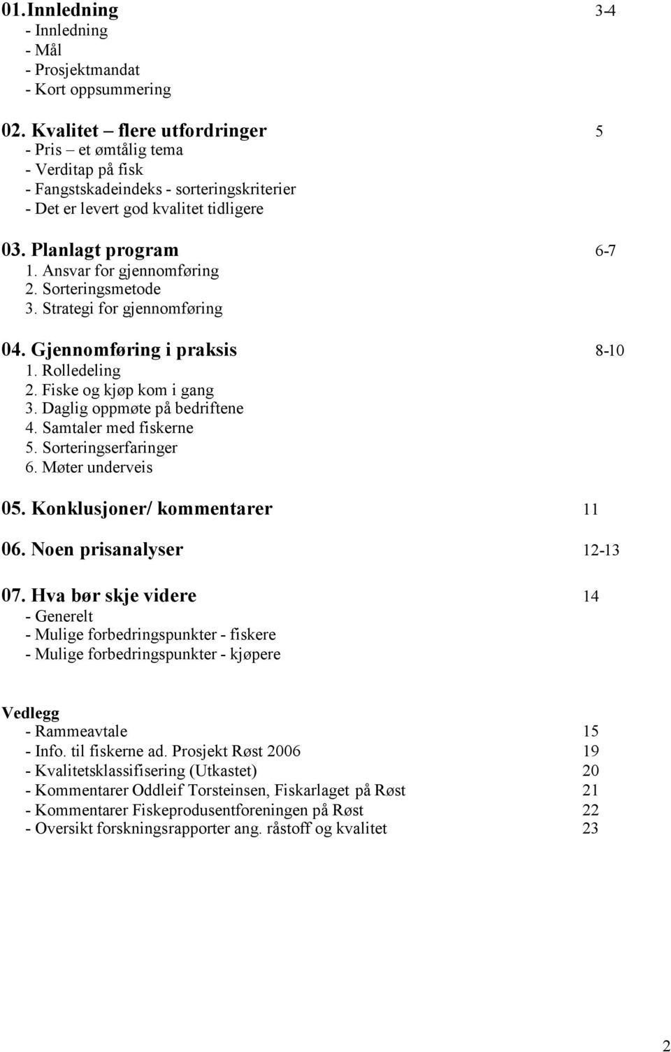 Ansvar for gjennomføring 2. Sorteringsmetode 3. Strategi for gjennomføring 04. Gjennomføring i praksis 8-10 1. Rolledeling 2. Fiske og kjøp kom i gang 3. Daglig oppmøte på bedriftene 4.