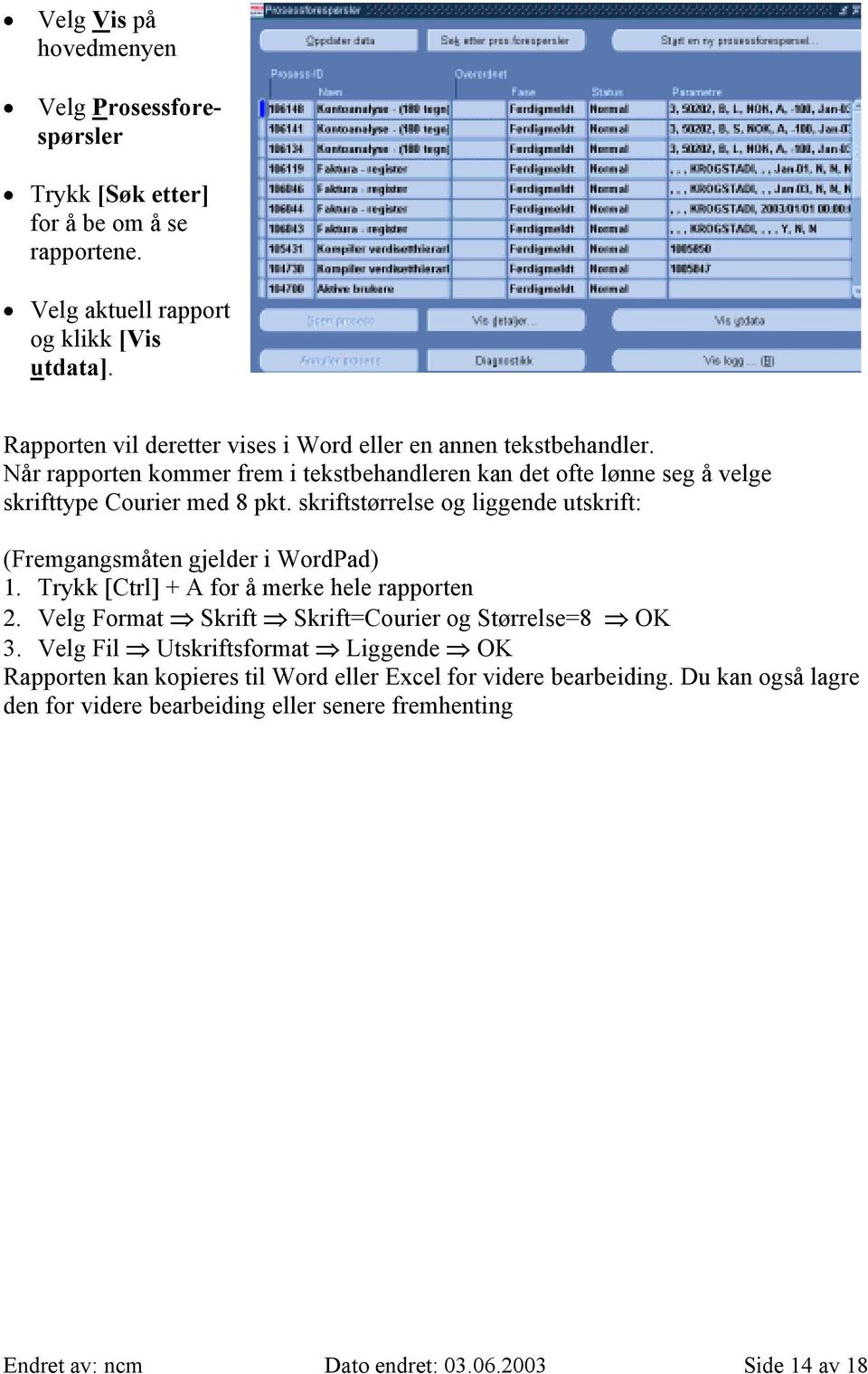 skriftstørrelse og liggende utskrift: (Fremgangsmåten gjelder i WordPad) 1. Trykk [Ctrl] + A for å merke hele rapporten 2. Velg Format Skrift Skrift=Courier og Størrelse=8 OK 3.