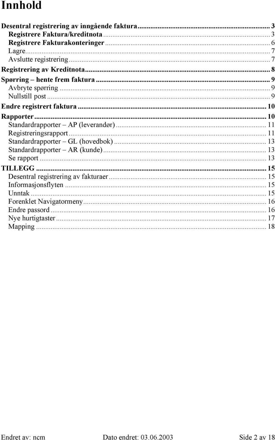 .. 10 Standardrapporter AP (leverandør)... 11 Registreringsrapport... 11 Standardrapporter GL (hovedbok)... 13 Standardrapporter AR (kunde)... 13 Se rapport... 13 TILLEGG.