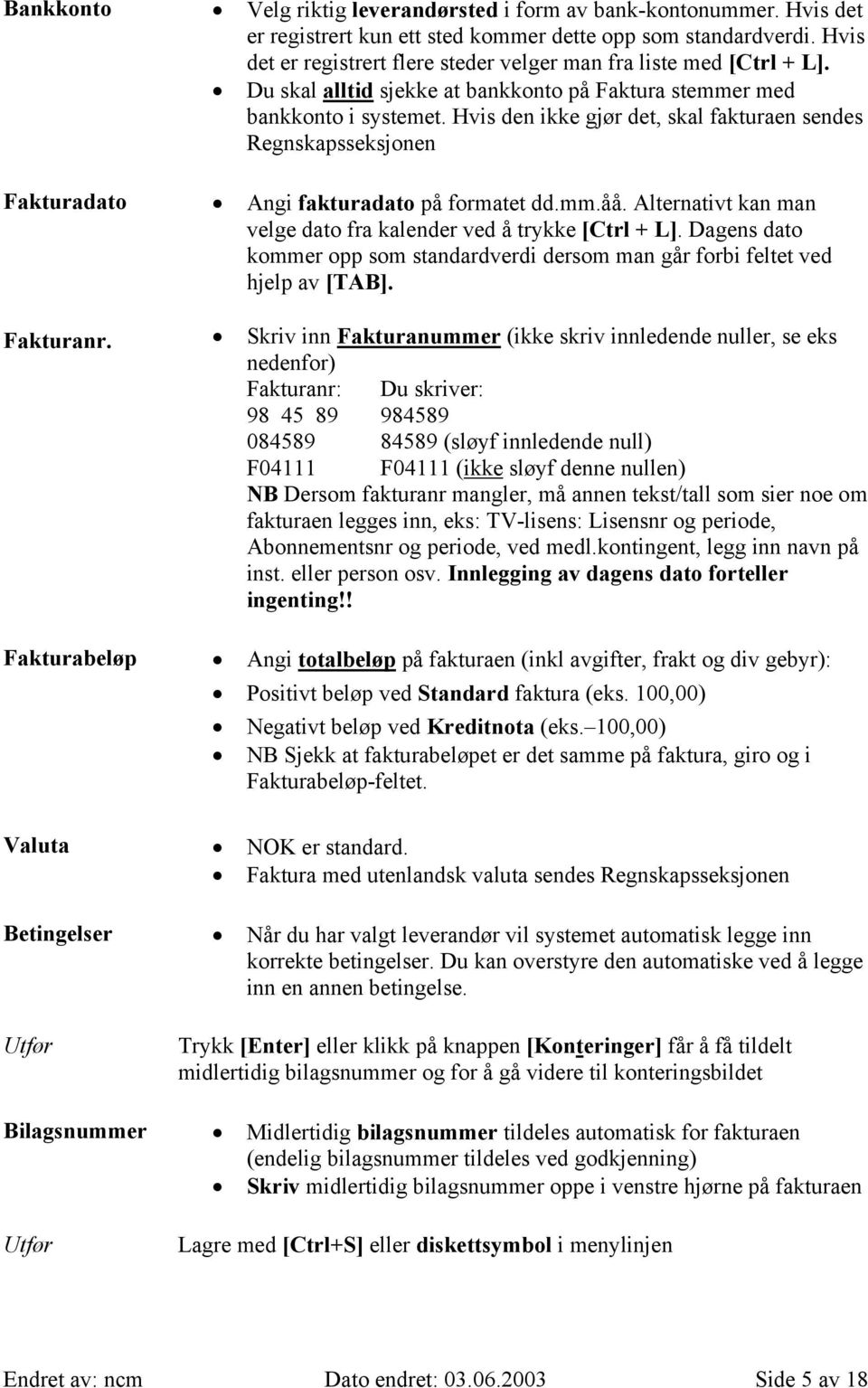 Hvis den ikke gjør det, skal fakturaen sendes Regnskapsseksjonen Fakturadato Angi fakturadato på formatet dd.mm.åå. Alternativt kan man velge dato fra kalender ved å trykke [Ctrl + L].