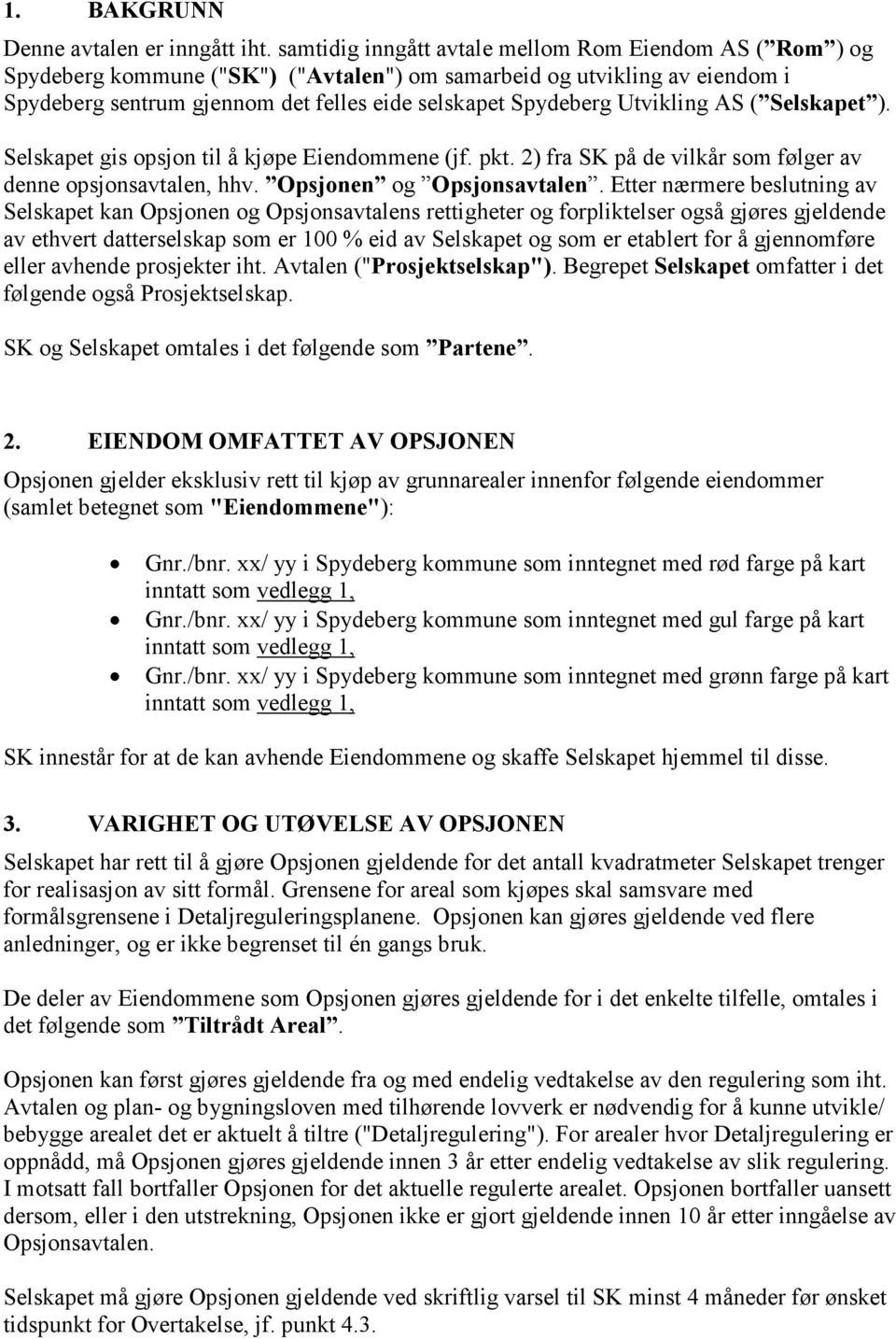 Utvikling AS ( Selskapet ). Selskapet gis opsjon til å kjøpe Eiendommene (jf. pkt. 2) fra SK på de vilkår som følger av denne opsjonsavtalen, hhv. Opsjonen og Opsjonsavtalen.