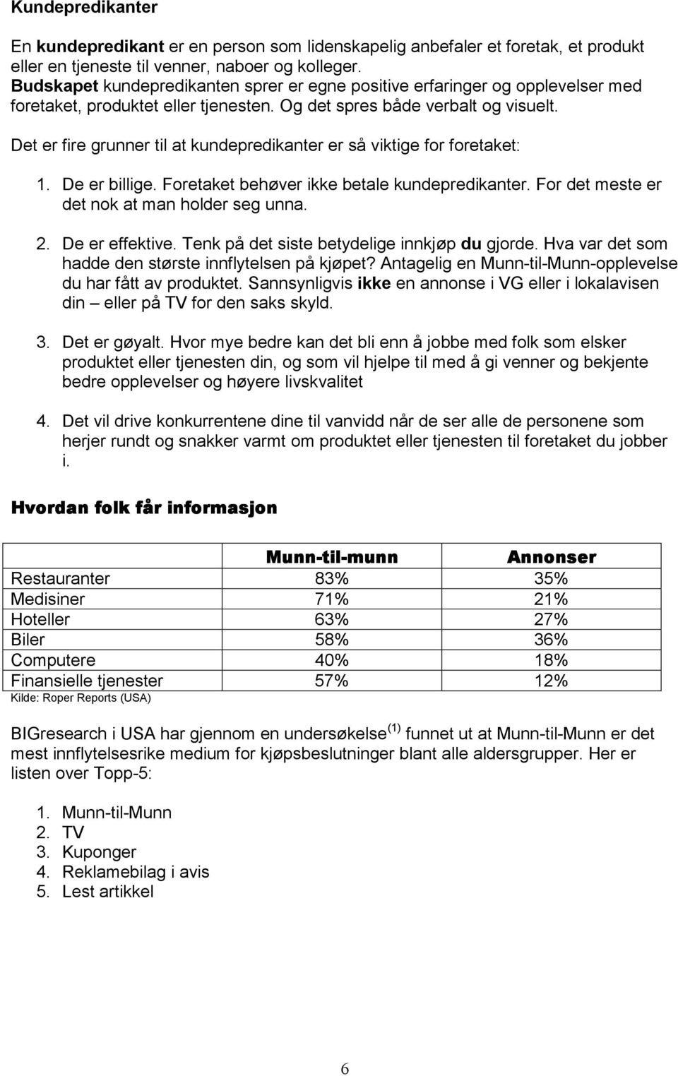 Det er fire grunner til at kundepredikanter er så viktige for foretaket: 1. De er billige. Foretaket behøver ikke betale kundepredikanter. For det meste er det nok at man holder seg unna. 2.