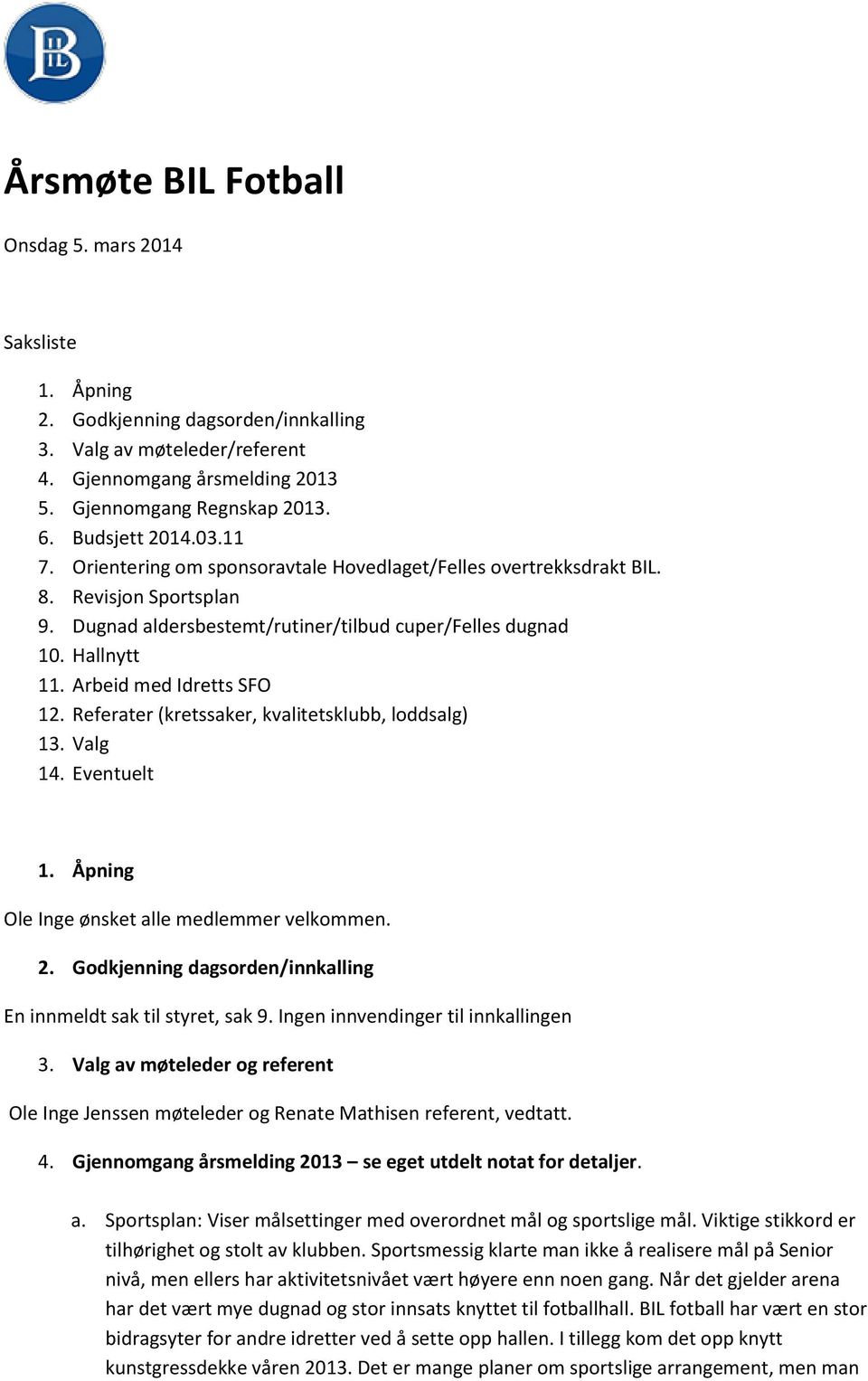 Arbeid med Idretts SFO 12. Referater (kretssaker, kvalitetsklubb, loddsalg) 13. Valg 14. Eventuelt 1. Åpning Ole Inge ønsket alle medlemmer velkommen. 2.