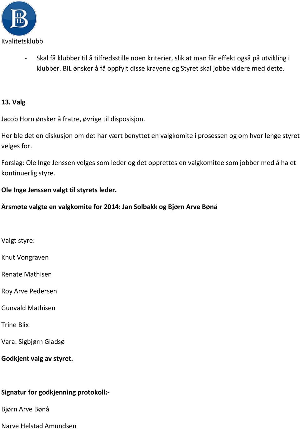 Forslag: Ole Inge Jenssen velges som leder og det opprettes en valgkomitee som jobber med å ha et kontinuerlig styre. Ole Inge Jenssen valgt til styrets leder.