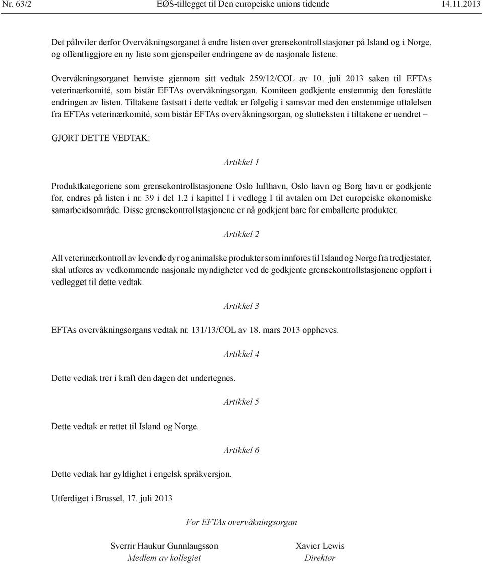 Overvåkningsorganet henviste gjennom sitt vedtak 259/12/COL av 10. juli 2013 saken til EFTAs veterinærkomité, som bistår EFTAs overvåkningsorgan.