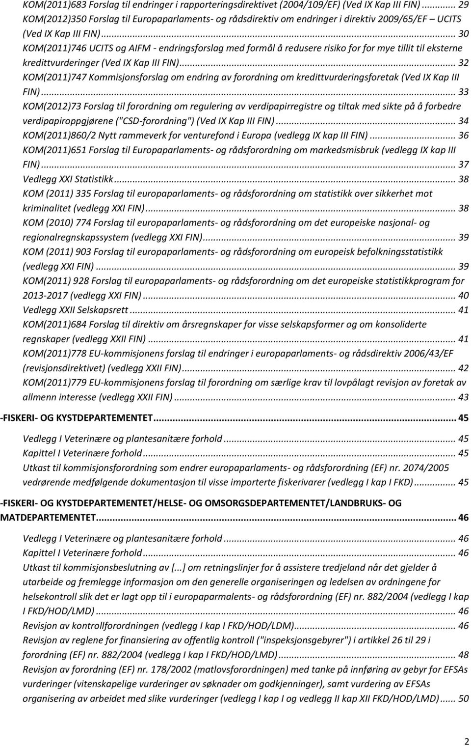 .. 30 KOM(2011)746 UCITS og AIFM - endringsforslag med formål å redusere risiko for for mye tillit til eksterne kredittvurderinger (Ved IX Kap III FIN).