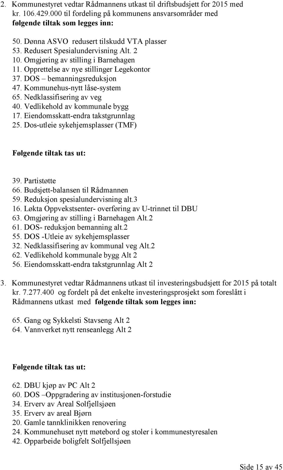 Kommunehus-nytt låse-system 65. Nedklassifisering av veg 40. Vedlikehold av kommunale bygg 17. Eiendomsskatt-endra takstgrunnlag 25. Dos-utleie sykehjemsplasser (TMF) Følgende tiltak tas ut: 39.