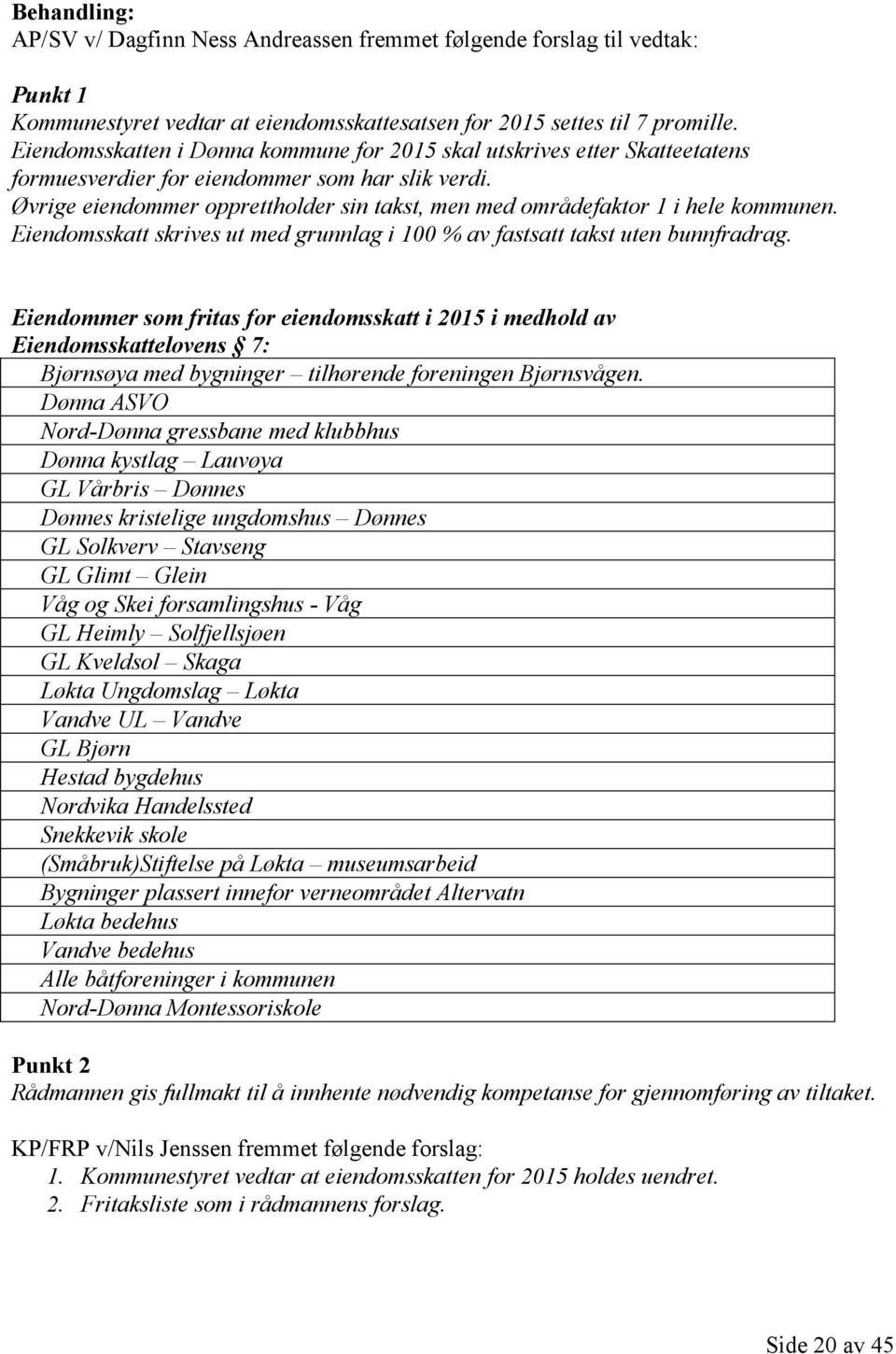 Øvrige eiendommer opprettholder sin takst, men med områdefaktor 1 i hele kommunen. Eiendomsskatt skrives ut med grunnlag i 100 % av fastsatt takst uten bunnfradrag.