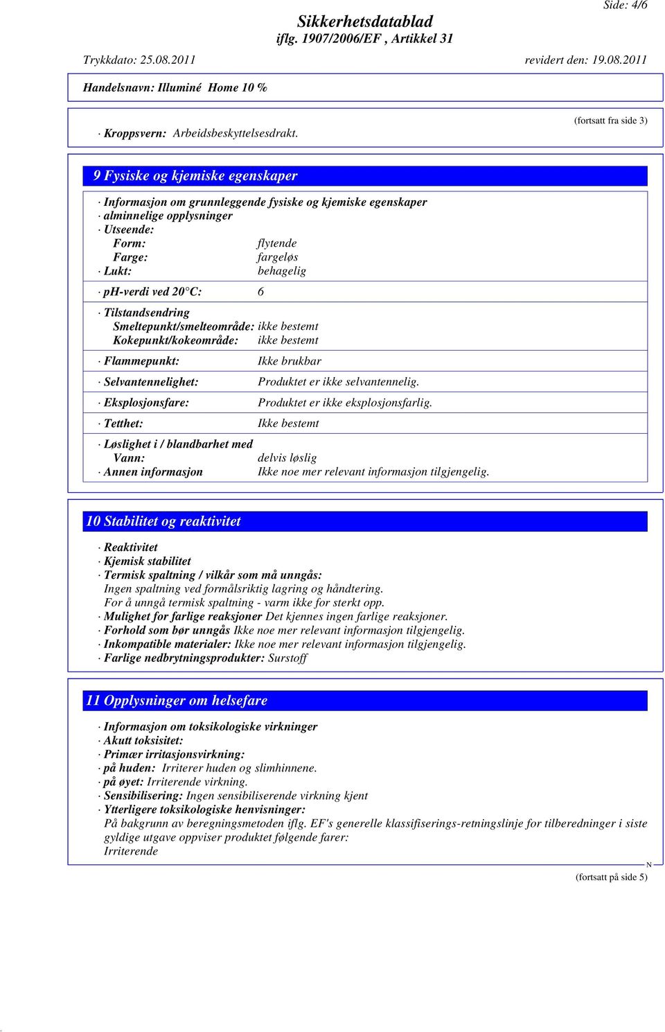 ph-verdi ved 20 C: 6 Tilstandsendring Smeltepunkt/smelteområde: ikke bestemt Kokepunkt/kokeområde: ikke bestemt Flammepunkt: Ikke brukbar Selvantennelighet: Produktet er ikke selvantennelig.