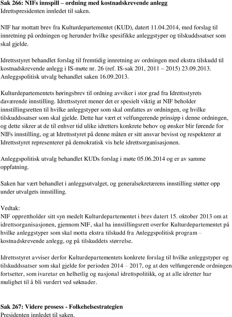 Idrettsstyret behandlet forslag til fremtidig innretning av ordningen med ekstra tilskudd til kostnadskrevende anlegg i IS-møte nr. 26 (ref. IS-sak 201, 2011 2015) 23.09.2013.