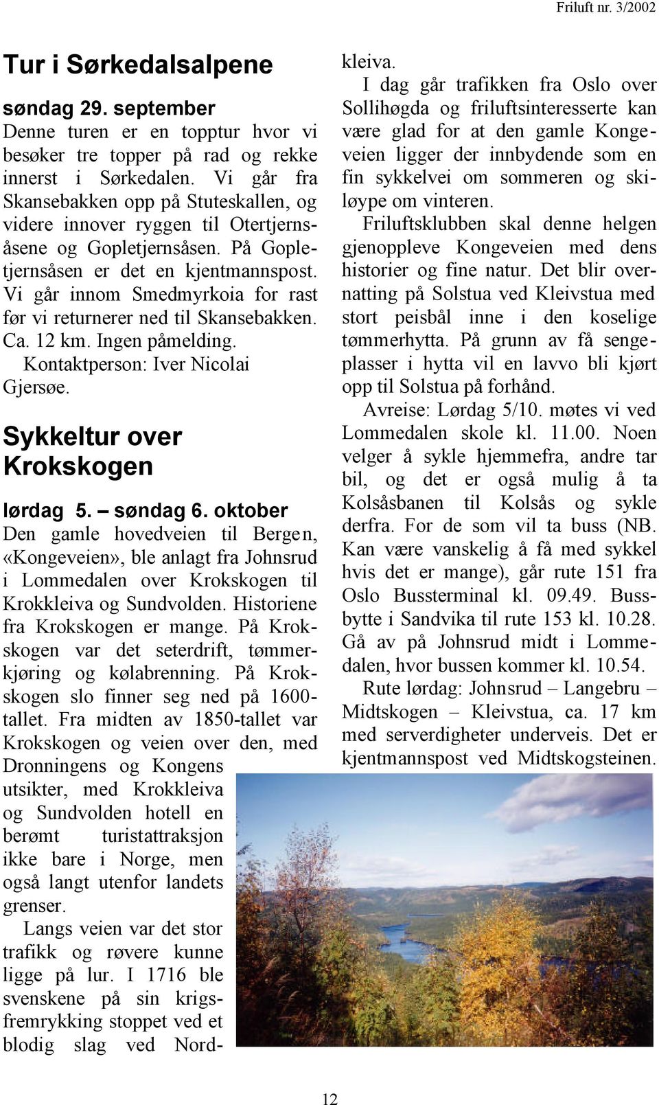 Vi går innom Smedmyrkoia for rast før vi returnerer ned til Skansebakken. Ca. 12 km. Ingen påmelding. Kontaktperson: Iver Nicolai Gjersøe. Sykkeltur over Krokskogen lørdag 5. søndag 6.