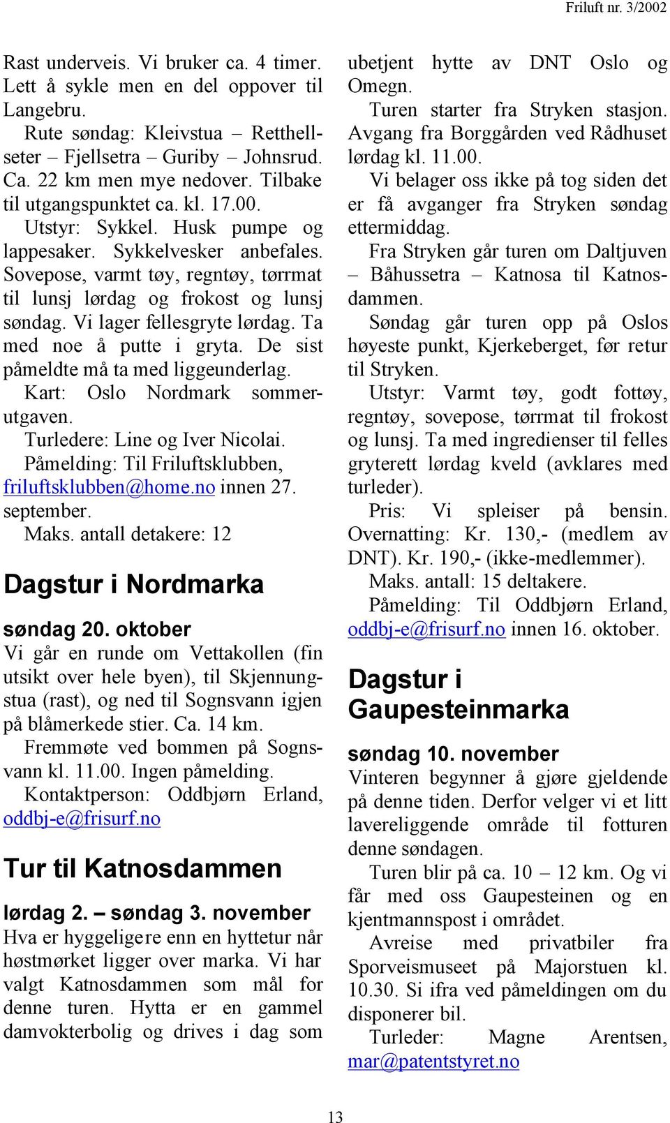 Vi lager fellesgryte lørdag. Ta med noe å putte i gryta. De sist påmeldte må ta med liggeunderlag. Kart: Oslo Nordmark sommerutgaven. Turledere: Line og Iver Nicolai.