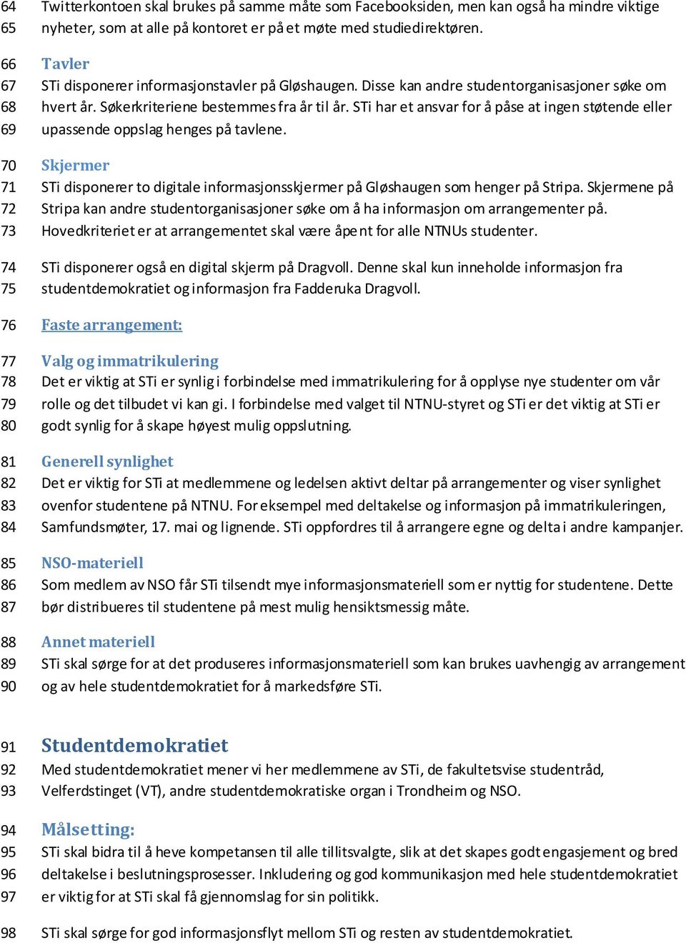 STi har et ansvar for å påse at ingen støtende eller upassende oppslag henges på tavlene. Skjermer STi disponerer to digitale informasjonsskjermer på Gløshaugen som henger på Stripa.