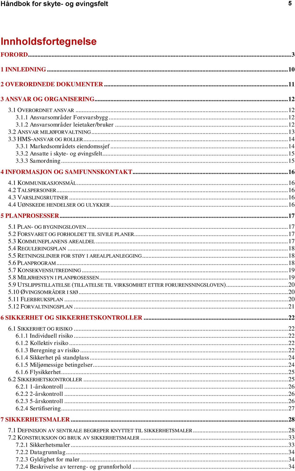 3.3 Samordning... 15 4 INFORMASJON OG SAMFUNNSKONTAKT... 16 4.1 KOMMUNIKASJONSMÅL... 16 4.2 TALSPERSONER... 16 4.3 VARSLINGSRUTINER... 16 4.4 UØNSKEDE HENDELSER OG ULYKKER... 16 5 PLANPROSESSER... 17 5.