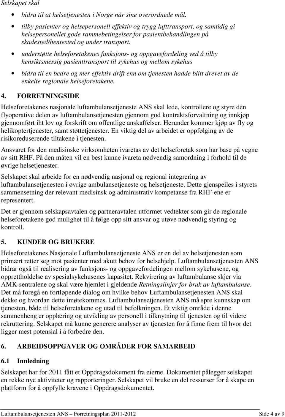 understøtte helseforetakenes funksjons- og oppgavefordeling ved å tilby hensiktsmessig pasienttransport til sykehus og mellom sykehus bidra til en bedre og mer effektiv drift enn om tjenesten hadde