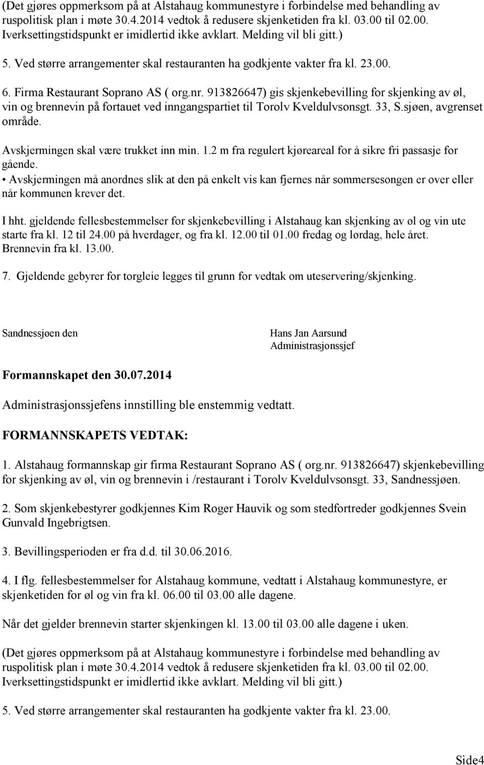 Firma Restaurant Soprano AS ( org.nr. 913826647) gis skjenkebevilling for skjenking av øl, vin og brennevin på fortauet ved inngangspartiet til Torolv Kveldulvsonsgt. 33, S.sjøen, avgrenset område.