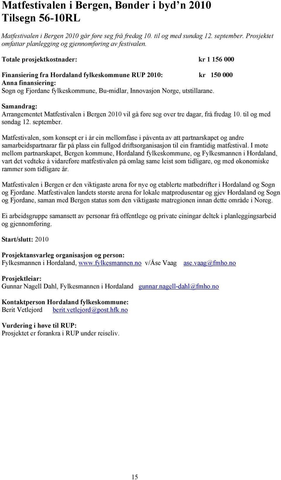 Totale prosjektkostnader: kr 1 156 000 Finansiering fra Hordaland fylkeskommune RUP 2010: kr 150 000 Anna finansiering: Sogn og Fjordane fylkeskommune, Bu-midlar, Innovasjon Norge, utstillarane.