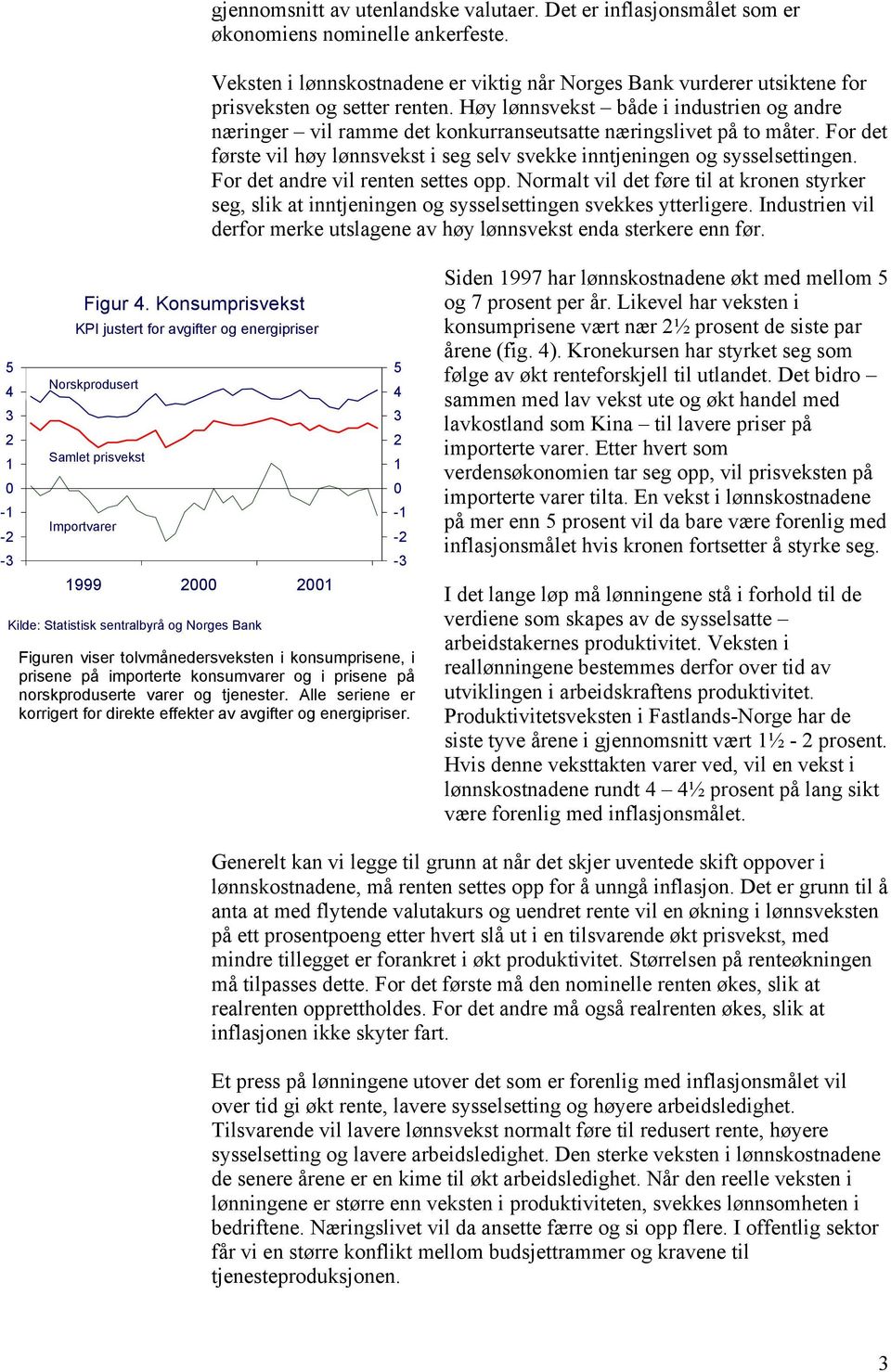 For det andre vil renten settes opp. Normalt vil det føre til at kronen styrker seg, slik at inntjeningen og sysselsettingen svekkes ytterligere.