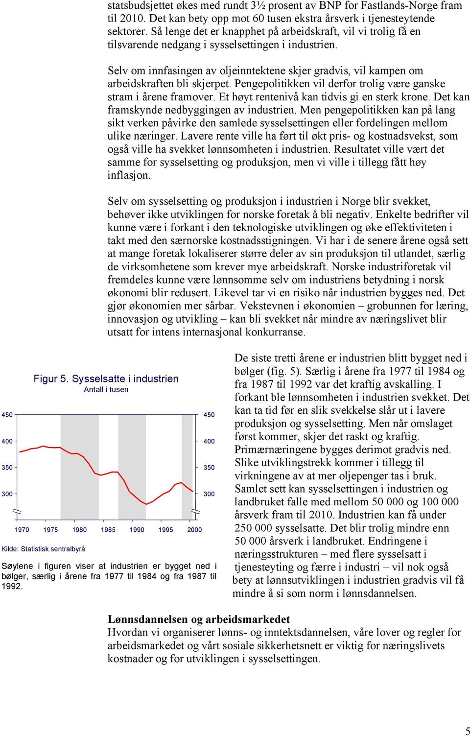 Selv om innfasingen av oljeinntektene skjer gradvis, vil kampen om arbeidskraften bli skjerpet. Pengepolitikken vil derfor trolig være ganske stram i årene framover.