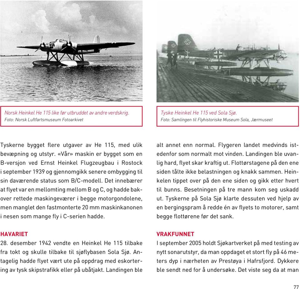 «Vår» maskin er bygget som en B-versjon ved Ernst Heinkel Flugzeugbau i Rostock i september 1939 og gjennomgikk senere ombygging til sin daværende status som B/C-modell.